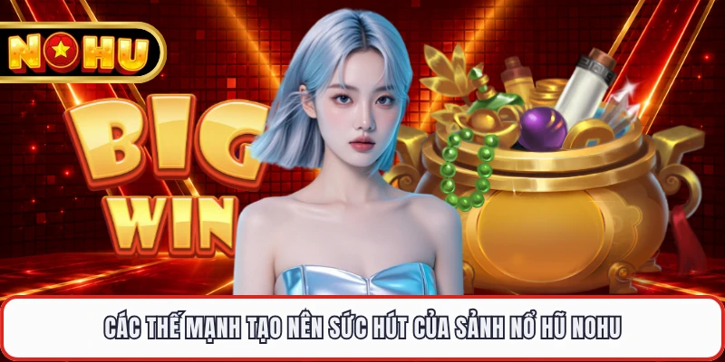 Các thế mạnh tạo nên sức hút của sảnh nổ hũ NOHU